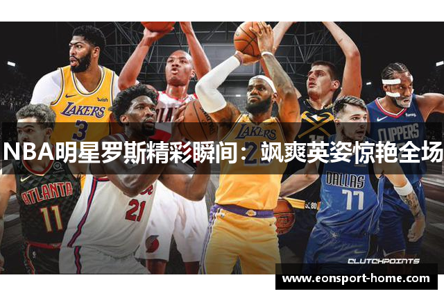 NBA明星罗斯精彩瞬间：飒爽英姿惊艳全场