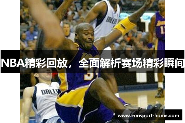 NBA精彩回放，全面解析赛场精彩瞬间