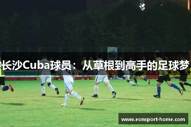 长沙Cuba球员：从草根到高手的足球梦